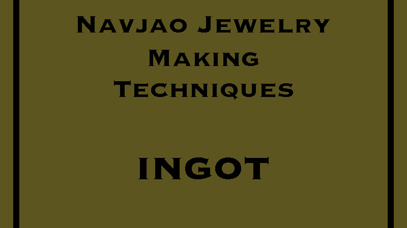 Navajo Jewelry Making Techniques - Ingot